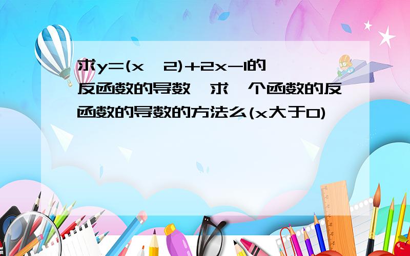 求y=(x^2)+2x-1的反函数的导数,求一个函数的反函数的导数的方法么(x大于0)