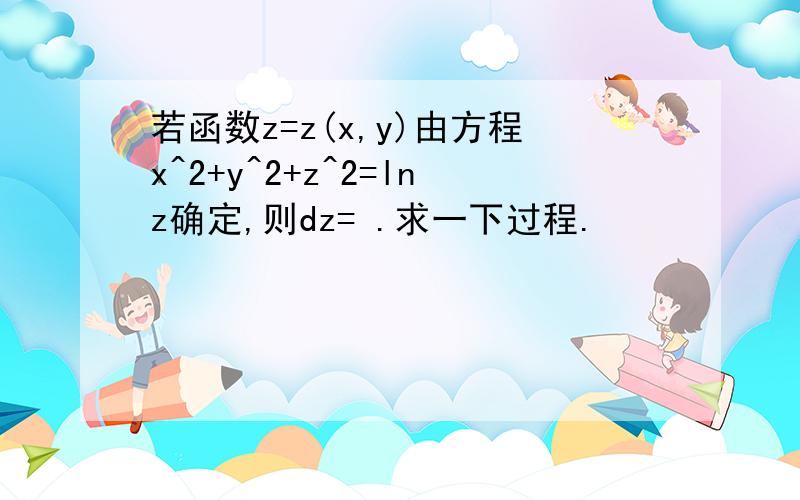 若函数z=z(x,y)由方程x^2+y^2+z^2=lnz确定,则dz= .求一下过程.