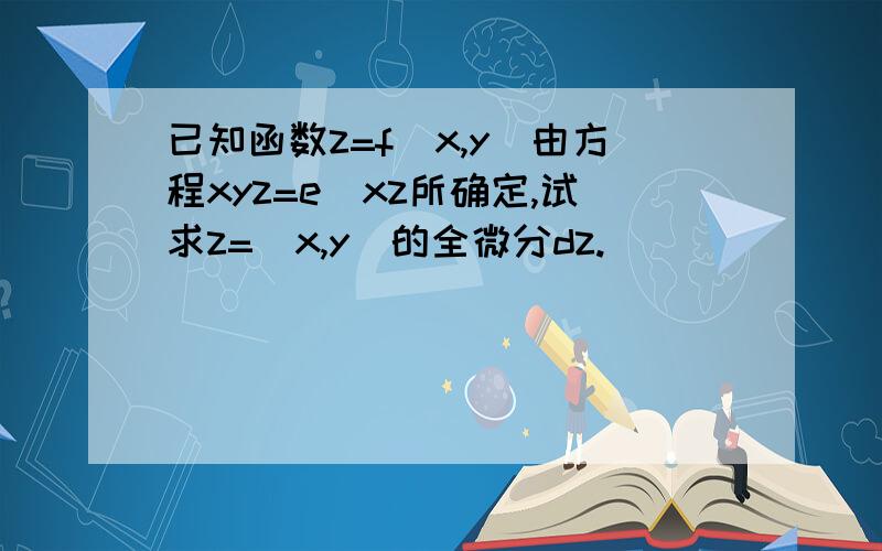 已知函数z=f(x,y)由方程xyz=e^xz所确定,试求z=(x,y)的全微分dz.