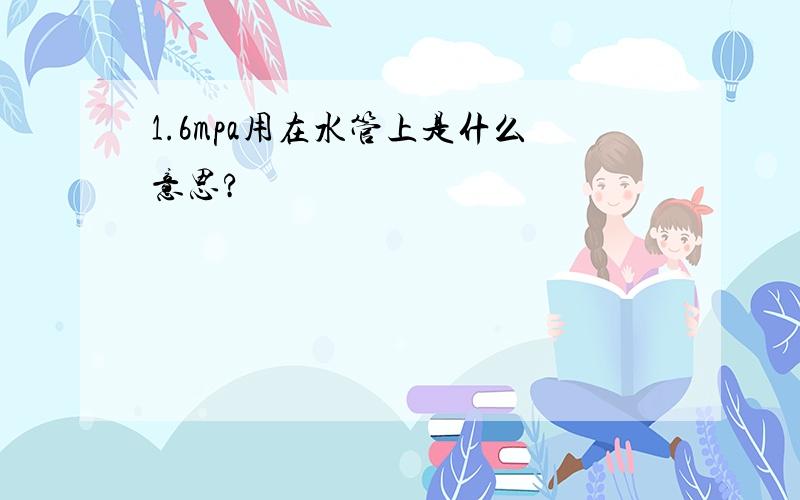 1.6mpa用在水管上是什么意思?