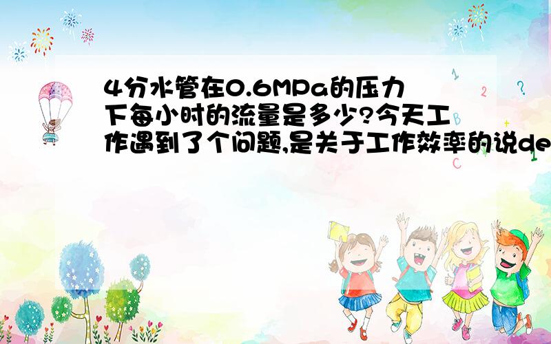 4分水管在0.6MPa的压力下每小时的流量是多少?今天工作遇到了个问题,是关于工作效率的说de20的水管一小时的工作量是多少升前提是在0.6MPa的压力下?