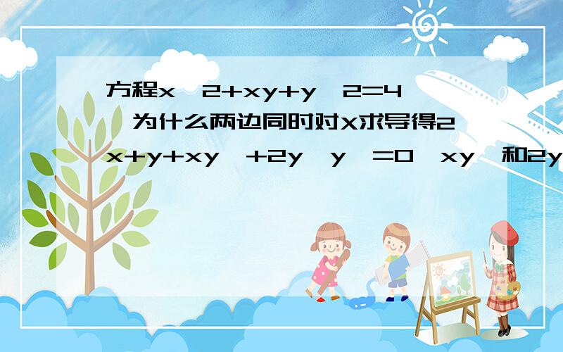 方程x^2+xy+y^2=4,为什么两边同时对X求导得2x+y+xy'+2y*y'=0,xy'和2y*y'中的y'是怎么来的?为什么要这样做?这有什么规律么.