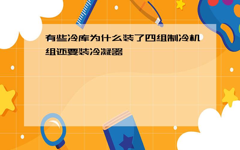 有些冷库为什么装了四组制冷机组还要装冷凝器