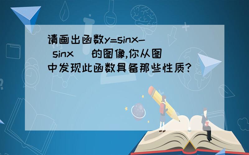 请画出函数y=sinx- | sinx |的图像,你从图中发现此函数具备那些性质?