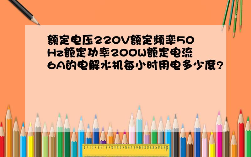 额定电压220V额定频率50Hz额定功率200W额定电流6A的电解水机每小时用电多少度?