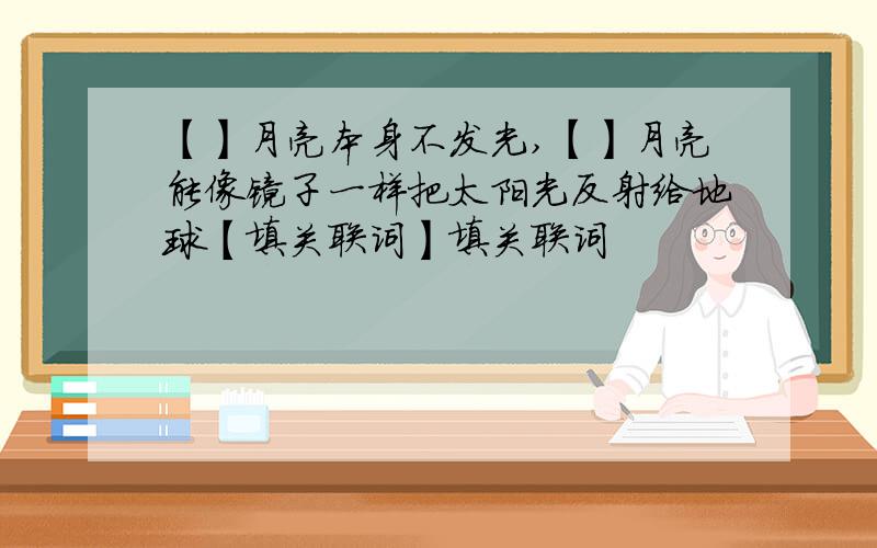 【】月亮本身不发光,【】月亮能像镜子一样把太阳光反射给地球【填关联词】填关联词