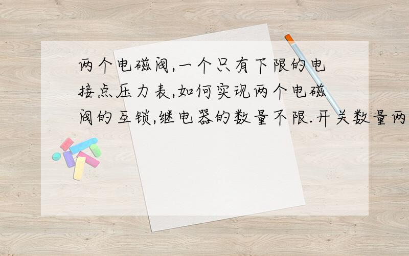 两个电磁阀,一个只有下限的电接点压力表,如何实现两个电磁阀的互锁,继电器的数量不限.开关数量两个.刚开始使用,是电磁阀1开,使压力表高于6bar,低于6bar之后电磁阀1关闭,电磁阀2打开,之后