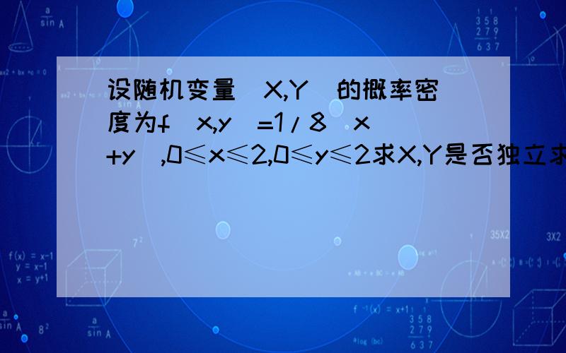 设随机变量(X,Y)的概率密度为f(x,y)=1/8(x+y),0≤x≤2,0≤y≤2求X,Y是否独立求概率P（Y≥X）