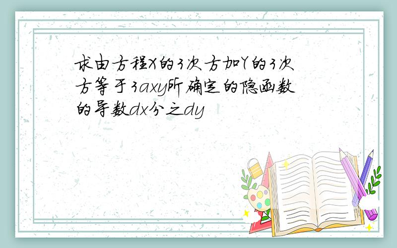 求由方程X的3次方加Y的3次方等于3axy所确定的隐函数的导数dx分之dy