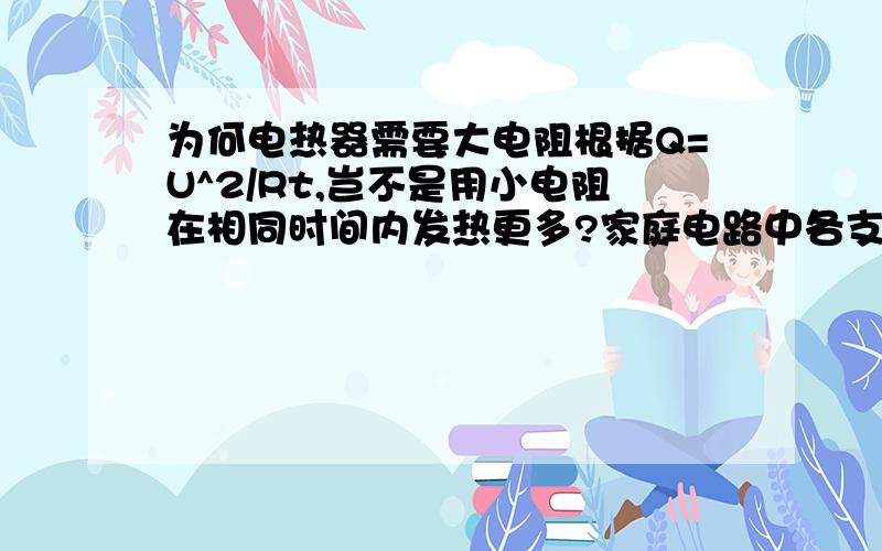 为何电热器需要大电阻根据Q=U^2/Rt,岂不是用小电阻在相同时间内发热更多?家庭电路中各支路的电压都=220V啊?U不是定值吗?