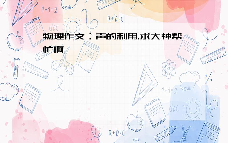 物理作文：声的利用.求大神帮忙啊