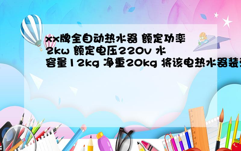 xx牌全自动热水器 额定功率2kw 额定电压220v 水容量12kg 净重20kg 将该电热水器装满水加热,若正常工作时电热丝产生热量的80%被水吸收,则使水温由20℃升高到60℃需加热多长时间?