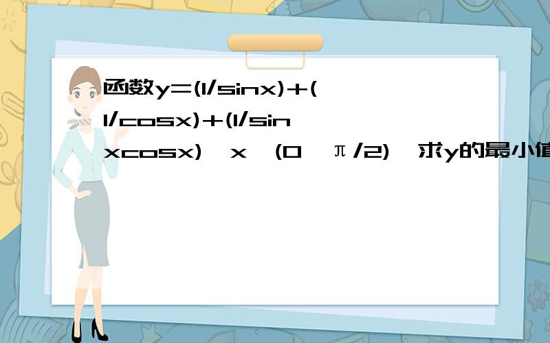 函数y=(1/sinx)+(1/cosx)+(1/sinxcosx),x∈(0,π/2),求y的最小值