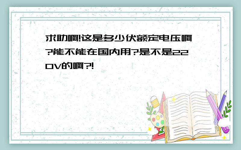 求助啊!这是多少伏额定电压啊?能不能在国内用?是不是220V的啊?!