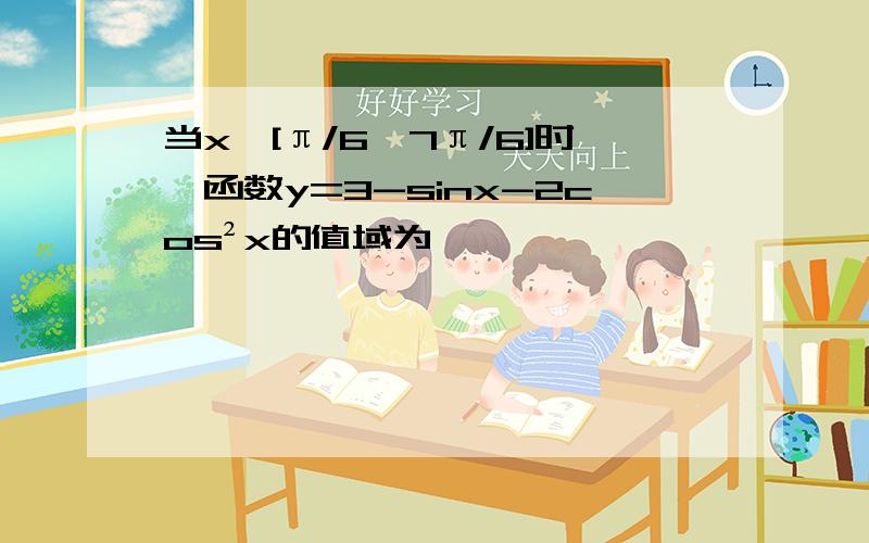 当x∈[π/6,7π/6]时,函数y=3-sinx-2cos²x的值域为