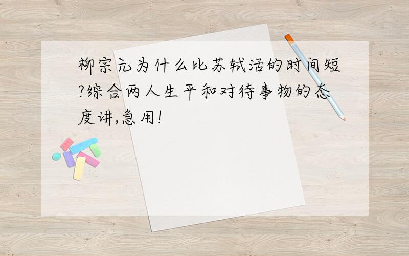 柳宗元为什么比苏轼活的时间短?综合两人生平和对待事物的态度讲,急用!