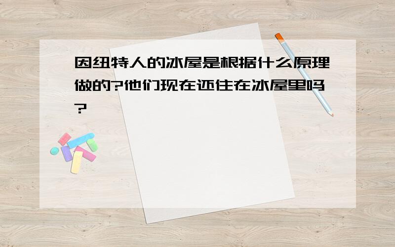 因纽特人的冰屋是根据什么原理做的?他们现在还住在冰屋里吗?