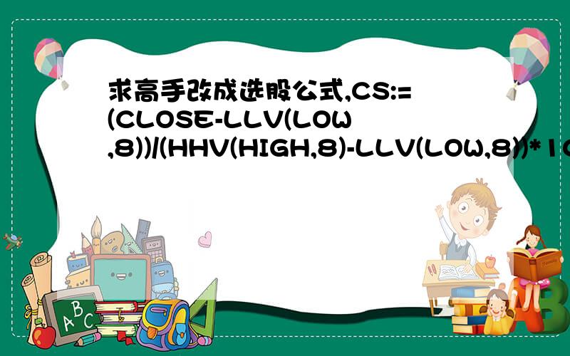 求高手改成选股公式,CS:=(CLOSE-LLV(LOW,8))/(HHV(HIGH,8)-LLV(LOW,8))*100;YJD:=(EMA(CS,3)-50)*2;极弱:=-80;强势:=60;风险:=80;弱势:=-60;VAR4:=(1.1)*CLOSE;VAR5:=(0.9)*CLOSE;VAR6:=100*(WINNER(VAR4)-WINNER(VAR5));S1:=2*EMA(100-VAR6,1),COLORY