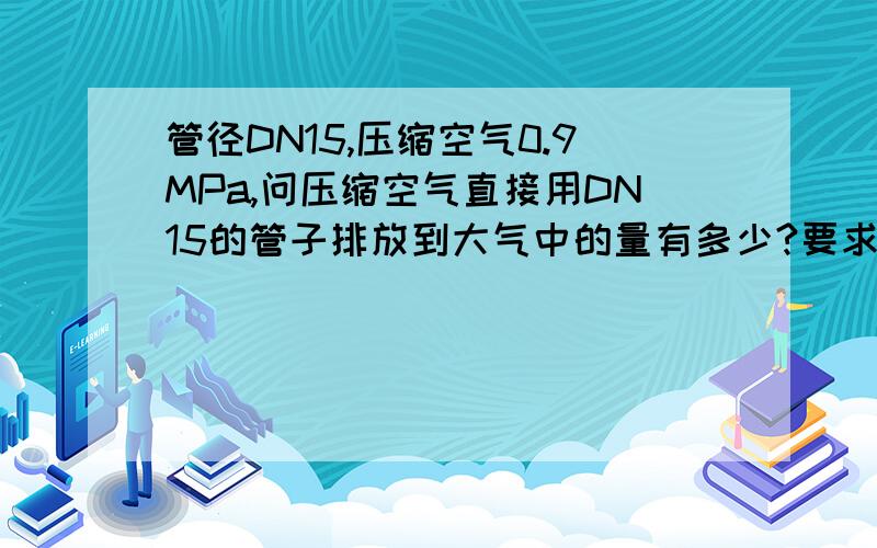 管径DN15,压缩空气0.9MPa,问压缩空气直接用DN15的管子排放到大气中的量有多少?要求有计算式