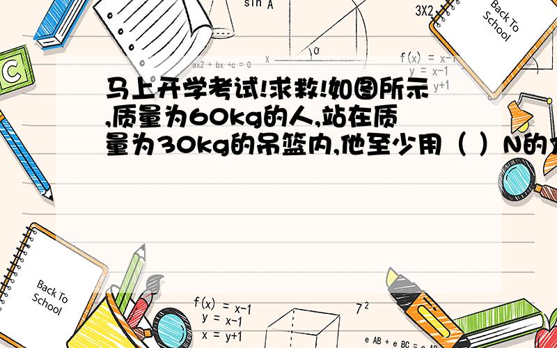 马上开学考试!求救!如图所示,质量为60kg的人,站在质量为30kg的吊篮内,他至少用（ ）N的力这些力向下,那为什么能提起来,为什么有一个动滑轮,明明全部是动滑轮!求救