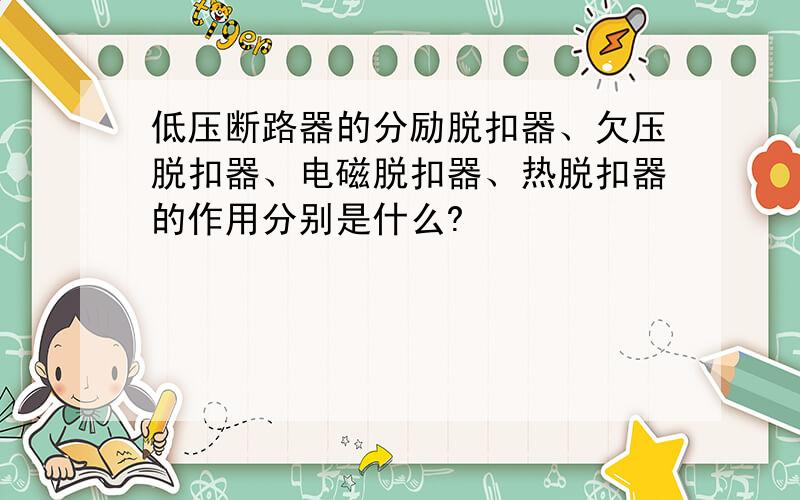 低压断路器的分励脱扣器、欠压脱扣器、电磁脱扣器、热脱扣器的作用分别是什么?