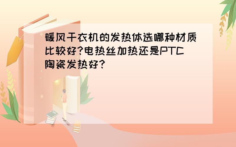 暖风干衣机的发热体选哪种材质比较好?电热丝加热还是PTC陶瓷发热好?