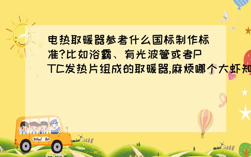 电热取暖器参考什么国标制作标准?比如浴霸、有光波管或者PTC发热片组成的取暖器,麻烦哪个大虾知道给解释