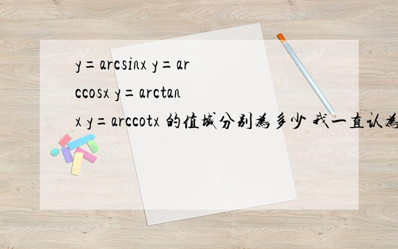 y=arcsinx y=arccosx y=arctanx y=arccotx 的值域分别为多少 我一直认为是整个坐标轴 RT 当x [-1,1] 的时候 y不是可以取坐标轴上任意一点吗?