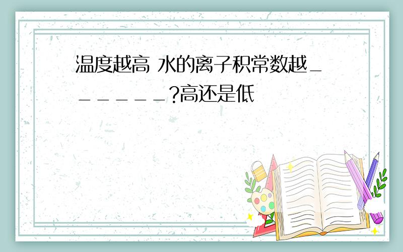 温度越高 水的离子积常数越______?高还是低