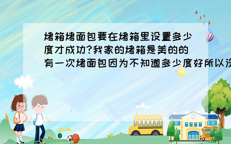 烤箱烤面包要在烤箱里设置多少度才成功?我家的烤箱是美的的有一次烤面包因为不知道多少度好所以没有成功有人说要模具把面团放在里面 可以不用么