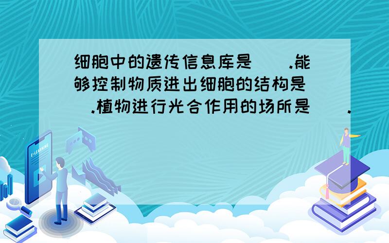 细胞中的遗传信息库是__.能够控制物质进出细胞的结构是__.植物进行光合作用的场所是__.