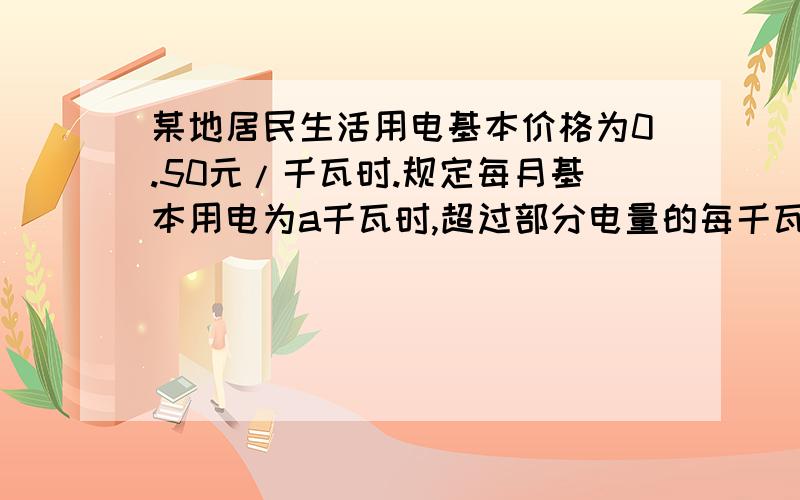 某地居民生活用电基本价格为0.50元/千瓦时.规定每月基本用电为a千瓦时,超过部分电量的每千瓦时电价比基本用电量的每千瓦时增加20%收费,某用户在5月份用电100千瓦时,共交电费56元,则a=?