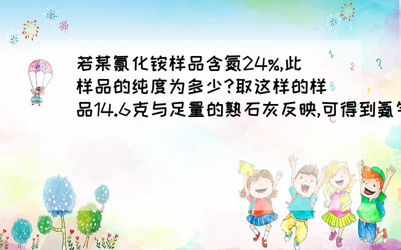 若某氯化铵样品含氮24%,此样品的纯度为多少?取这样的样品14.6克与足量的熟石灰反映,可得到氨气多少升