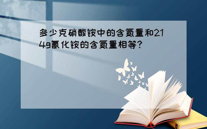 多少克硝酸铵中的含氮量和214g氯化铵的含氮量相等?