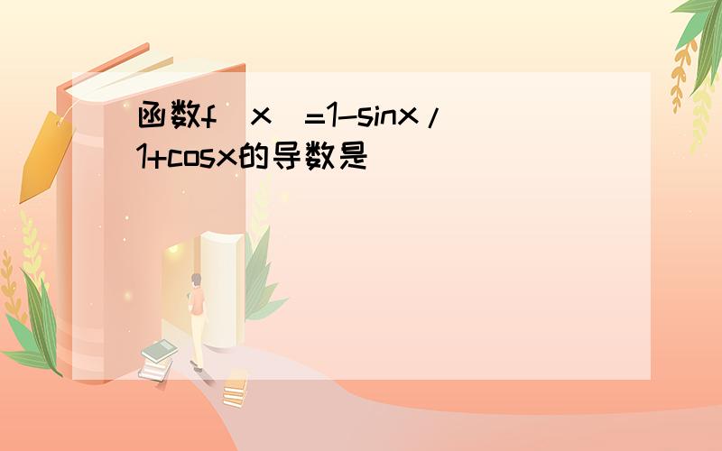 函数f(x)=1-sinx/1+cosx的导数是