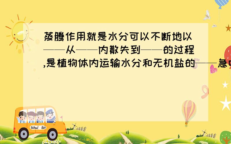 蒸腾作用就是水分可以不断地以——从——内散失到——的过程,是植物体内运输水分和无机盐的——急呀!急.