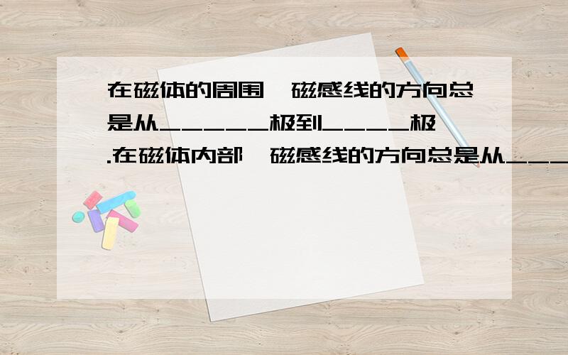 在磁体的周围,磁感线的方向总是从_____极到____极.在磁体内部,磁感线的方向总是从_____极到_____极.