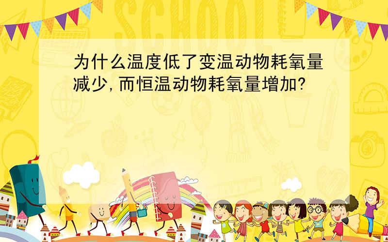 为什么温度低了变温动物耗氧量减少,而恒温动物耗氧量增加?