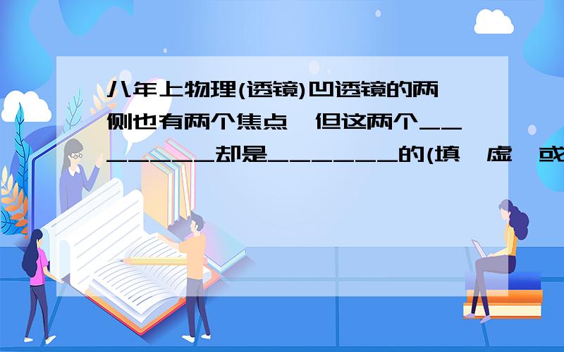 八年上物理(透镜)凹透镜的两侧也有两个焦点,但这两个_______却是______的(填