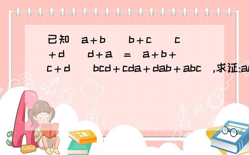 已知(a＋b)(b＋c)(c＋d)(d＋a)=(a＋b＋c＋d)(bcd＋cda＋dab＋abc),求证:ac=bd.