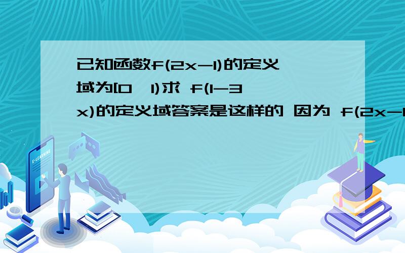 已知函数f(2x-1)的定义域为[0,1)求 f(1-3x)的定义域答案是这样的 因为 f(2x-1)的定义域为[0,1) 所以 0≤x