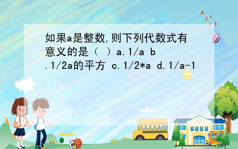 如果a是整数,则下列代数式有意义的是（ ）a.1/a b.1/2a的平方 c.1/2*a d.1/a-1