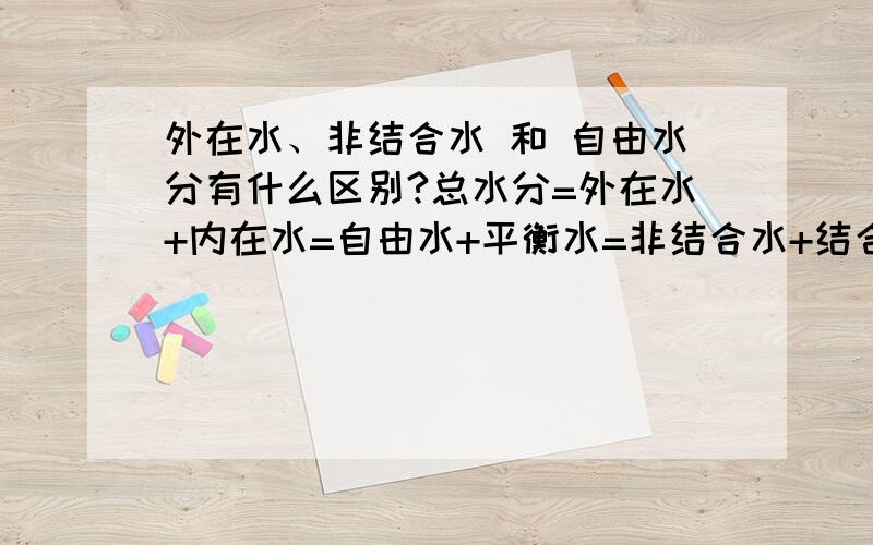 外在水、非结合水 和 自由水分有什么区别?总水分=外在水+内在水=自由水+平衡水=非结合水+结合水百度知道认为：外在水是指附在煤颗粒表面和大毛细孔中的水分.在一定条件下物料与周围空