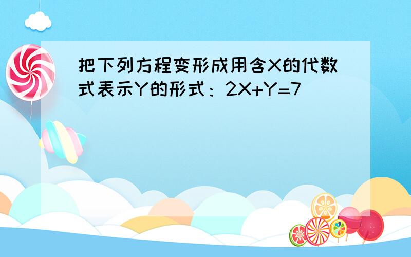 把下列方程变形成用含X的代数式表示Y的形式：2X+Y=7