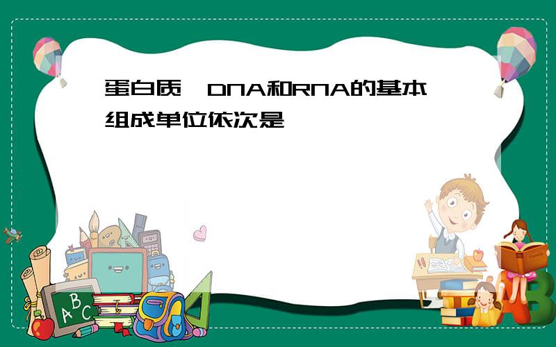 蛋白质、DNA和RNA的基本组成单位依次是