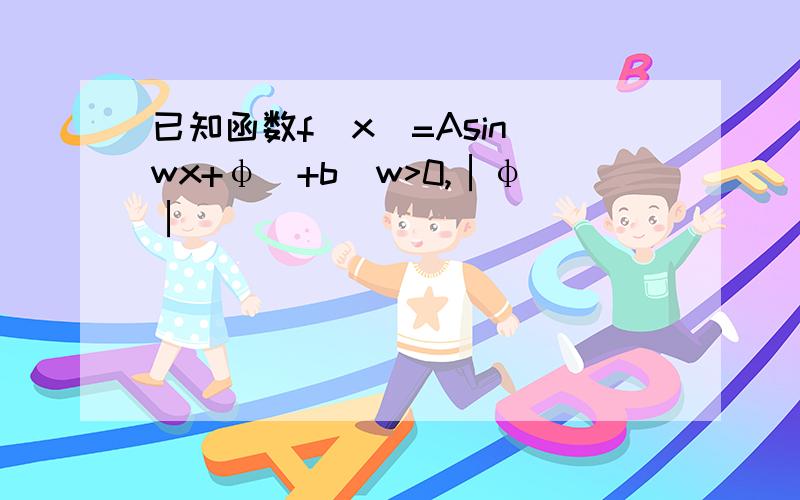 已知函数f(x)=Asin(wx+φ)+b(w>0,│φ│