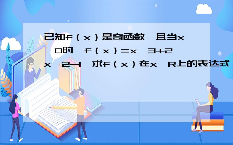 已知f（x）是奇函数,且当x>0时,f（x）=x^3+2x^2-1,求f（x）在x∈R上的表达式