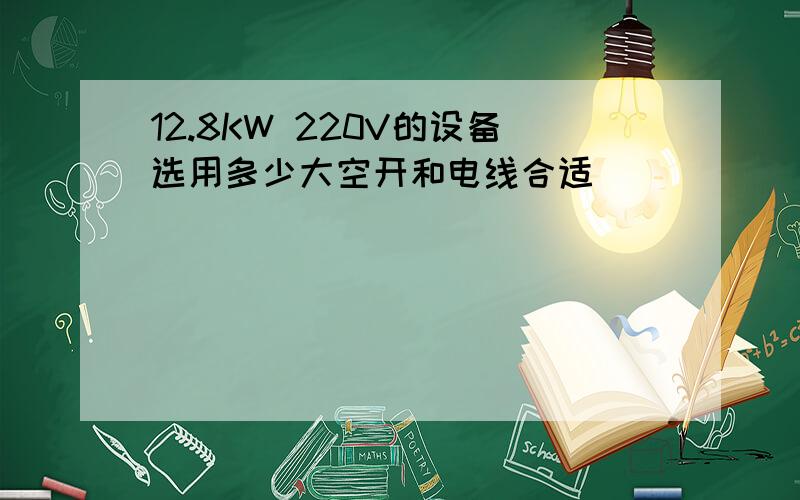 12.8KW 220V的设备选用多少大空开和电线合适