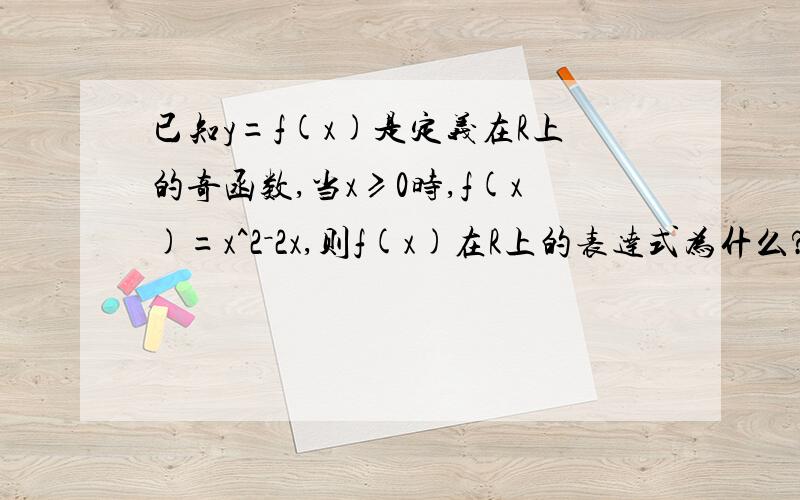 已知y=f(x)是定义在R上的奇函数,当x≥0时,f(x)=x^2－2x,则f(x)在R上的表达式为什么?我算的 f(x)=x^2－2x（x≥0) f(x)=-x^2-2x （x＜0） y=x(|x|-2) 怎么简化来的