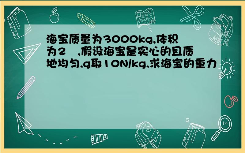 海宝质量为3000kg,体积为2㎡,假设海宝是实心的且质地均匀,g取10N/kg,求海宝的重力